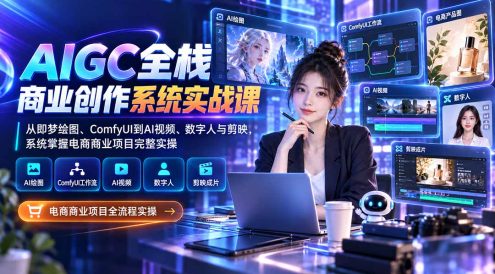 AIGC全栈商业创作系统实战课:从即梦绘图、ComfyUI到AI视频、数字人与剪映,系统掌握电商商业项目完整实操