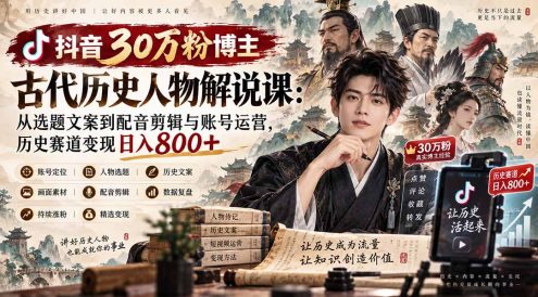 抖音30万粉博主古代历史人物解说课:从选题文案到配音剪辑与账号运营,历史赛道变现日入800+