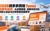 2026拼多多跨境Temu运营实战课：从店铺搭建、前期风险评估到核心选品与日常管理完整教学