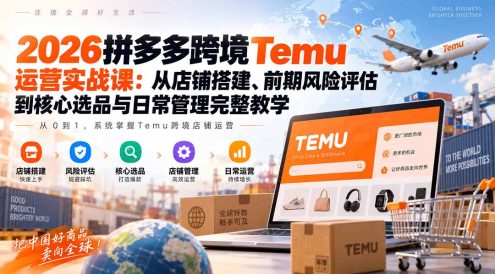 2026拼多多跨境Temu运营实战课：从店铺搭建、前期风险评估到核心选品与日常管理完整教学