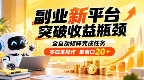 副业新平台,突破收益瓶颈 全自动矩阵完成任务 零成本操作,单窗口20+