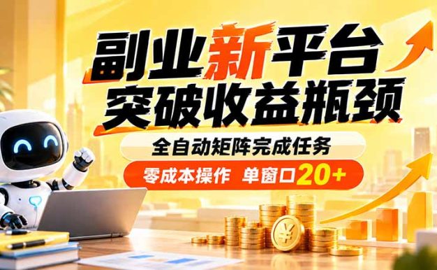 副业新平台，突破收益瓶颈 全自动矩阵完成任务 零成本操作，单窗口20+