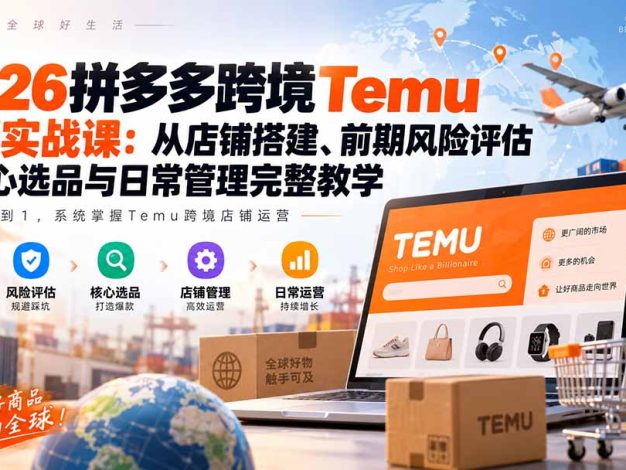 2026拼多多跨境Temu运营实战课:从店铺搭建、前期风险评估到核心选品与日常管理完整教学