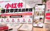 小红书爆款带货实战教程|对标账号+高点击封面+爆款标题+AI文案+精准截流+成交转化,从新手做到出单