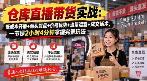 仓库直播带货实战：低成本开播+源头货盘+价格优势+流量运营+成交话术，一节课2小时4分钟掌握完整玩法