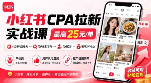 小红书CPA拉新实战课-更新0915：最高25元/单，小红书内容曝光—用户搜索/参与—完成拉新—获得CPA收益
