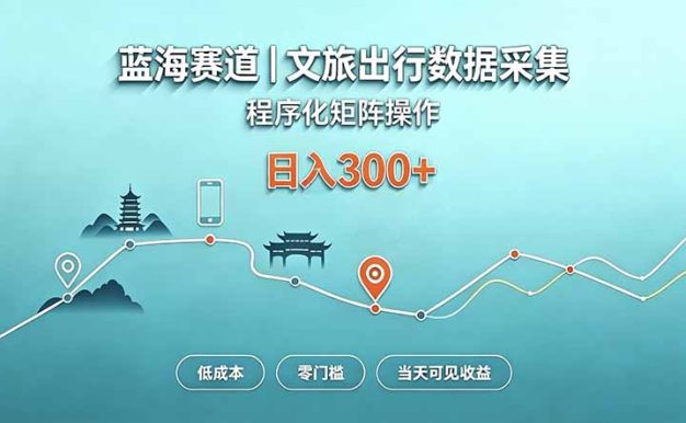 蓝海赛道  文旅出行数据采集  程序化矩阵操作    低成本  零门槛   当天可见收益   日入300+