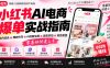 2026小红书AI电商爆单实战指南：站内选品+爆款仿写+AI封面生图+混剪实拍+测品复盘，零基础快速上手