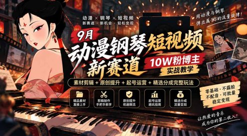 9月动漫钢琴短视频新赛道|10W粉博主实战教学,素材剪辑+原创提升+起号运营+精选分成完整玩法