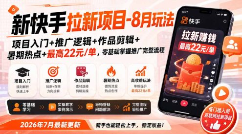 新快手拉新项目-更新0916:项目入门+推广逻辑+作品剪辑+暑期热点+最高22元/单,零基础掌握推广完整流程