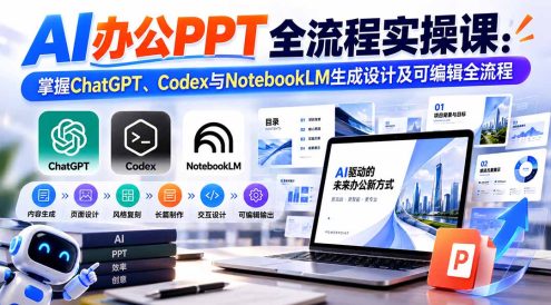 【无水印】AI办公PPT全流程实操课: 掌握ChatGPT、Codex与NotebookLM生成设计及可编辑全流程