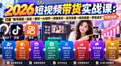 2026短视频带货实战课9月:打通“账号搭建→选品→素材→AI创作→剪辑发布→起号流量→投流放量→带货成交”完整链路