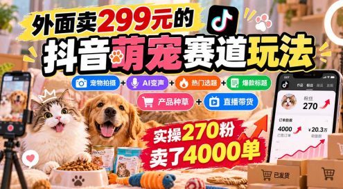 外面卖299元的抖音萌宠赛道玩法:宠物拍摄+AI变声+热门选题+爆款标题+产品种草+直播带货,实操270粉卖了4000单