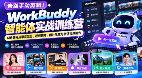 告别手动剪辑!WorkBuddy智能体实战训练营:AI自动完成带货混剪、视频切片、图片生成与测评视频制作