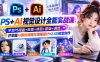 【无水印】PS+AI视觉设计全能实战课：学会PS排版+抠图+修图+蒙版+调色，并掌握AI图标插画与海报设计+2.5D视觉创作