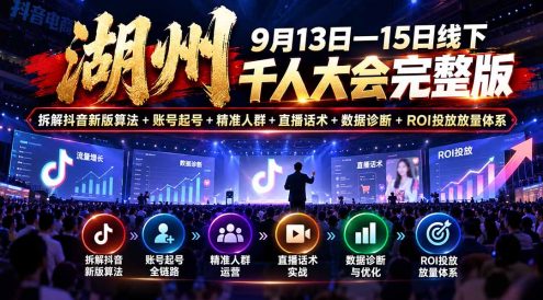 湖州 9月13日—15日线下 千人大会完整版:拆解抖音新版算法+账号起号+精准人群+直播话术+数据诊断+ROI投放放量体系