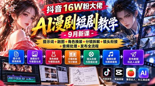 抖音16W粉大佬AI漫剧短剧教学-9月新课:提示词+融图+角色换装+分镜拆解+镜头衔接+音频处理+发布全流程