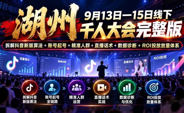 湖州 9月13日—15日线下 千人大会完整版：拆解抖音新版算法+账号起号+精准人群+直播话术+数据诊断+ROI投放放量体系