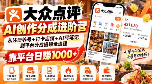 大众点评AI创作分成进阶营:从注册养号+打卡店铺+AI写笔记到平台分成提现全流程,靠平台日赚1000+