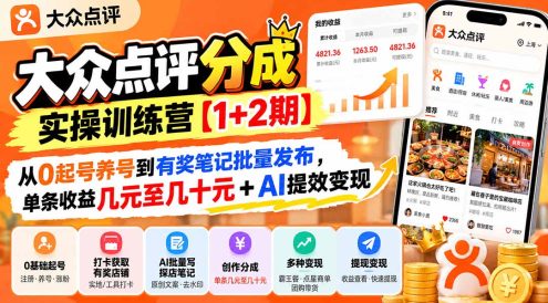大众点评分成实操训练营【1+2期】:从0起号养号到有奖笔记批量发布,单条收益几元至几十元+AI提效变现