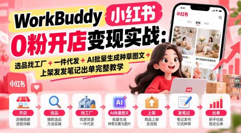 WorkBuddy小红书0粉开店变现实战:选品找工厂+一件代发+AI批量生成种草图文+上架发发笔记出单完整教学