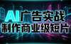 AI广告实战制作商业级短片