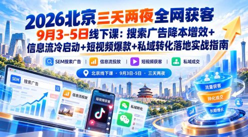 2026北京三天两夜全网获客9月3-5日线下课：搜索广告降本增效+信息流冷启动+短视频爆款+私域转化落地实战指南