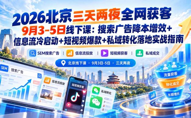 2026北京三天两夜全网获客9月3-5日线下课：搜索广告降本增效+信息流冷启动+短视频爆款+私域转化落地实战指南