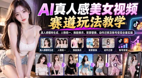 AI真人感美女视频赛道玩法教学:真人感模特生成、人物统一、换脸换衣、背景替换、动作迁移及账号变现全套实操