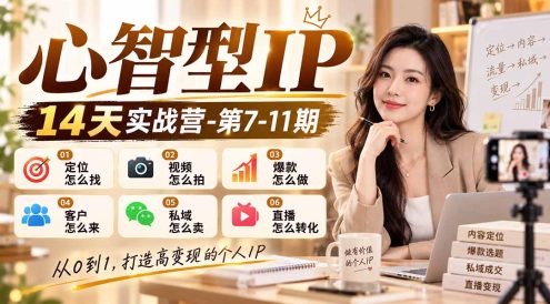 【无水印】心智型IP14天实战营-第7-11期:定位怎么找/视频怎么拍/爆款怎么做/客户怎么来/私域怎么卖/直播怎么转化