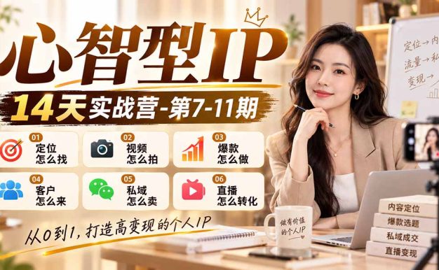 【无水印】心智型IP14天实战营-第7-11期：定位怎么找/视频怎么拍/爆款怎么做/客户怎么来/私域怎么卖/直播怎么转化