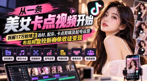 从一条美女卡点视频开始:拆解17万粉博主选材、配乐、卡点剪辑及起号运营,布局网盘拉新商单收徒变现