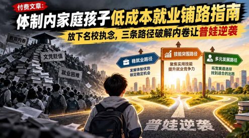 付费文章：体制内家庭孩子低成本就业铺路指南，放下名校执念，三条路径破解内卷让普娃逆袭