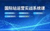 国际站运营实战系统课，平台规则解析、店铺精准定位、关键词选品，构建完整体系询盘增长300%
