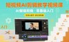 短视频AI剪辑教学视频课，入门到精通