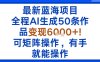最新蓝海项目：全程AI生成50条作品变现6k+，可矩阵操作，有手就能操作