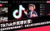 TikTok外贸增长营：低成本获取海外精准客户，实现公域引流到私域成交闭环