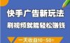 快手广告新玩法，刷视频就能轻松挣钱，一天收益10-50+