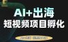AI·TikTok AI+出海短视频项目孵化，陪你从0-1借助AI实现出海变现