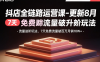 抖店全链路运营课-更新8月：流量进阶玩法，7天免费流量破百万月销10W+