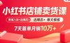 小红书店铺卖货课：商城入驻+选爆品+爆文模板，7天首单月销10万+