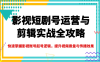 影视短剧号运营与剪辑实战全攻略，快速掌握影视账号起号逻辑，提升视频质量与传播效果