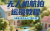 无人机航拍运镜教程，0基础新手从入门到大师