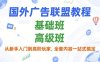 国外广告联盟教程，基础班和高级班，从新手入门到高阶玩家，全套内容一站式搞定