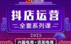 2025小店运营全套系列课，全新升级，从小店基础入门到进阶精通，系统掌握月销百w小店的核心秘密