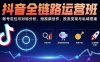 抖音全链路运营班：账号定位与对标分析，短视频创作，投流变现与私域搭建