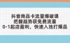 抖音商品卡流量爆破课：把握趋势获免费流量，0-1起店盈利，快速入池打爆品