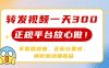 转发视频一天300+，正规平台放心做，不看播放量，无粉丝要求，随时随地…