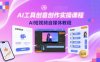 AI工具创意创作实操课程，AI短视频自媒体教程