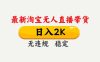 淘宝无人直播【最新】，独家技术，日入2K+，无违规无封号，可矩阵，长期稳定